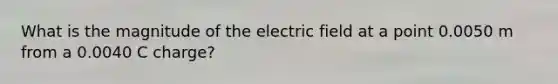 What is the magnitude of the electric field at a point 0.0050 m from a 0.0040 C charge?