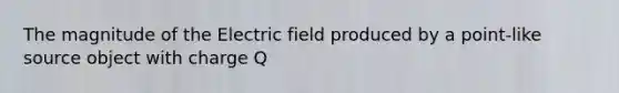 The magnitude of the Electric field produced by a point-like source object with charge Q