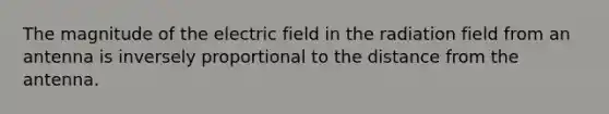 The magnitude of the electric field in the radiation field from an antenna is inversely proportional to the distance from the antenna.