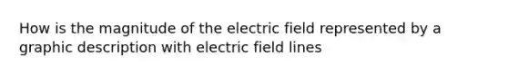 How is the magnitude of the electric field represented by a graphic description with electric field lines