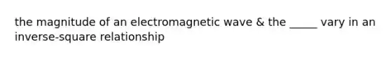 the magnitude of an electromagnetic wave & the _____ vary in an inverse-square relationship