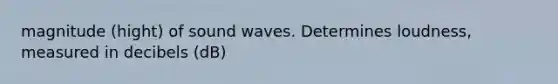 magnitude (hight) of sound waves. Determines loudness, measured in decibels (dB)