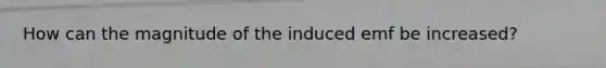 How can the magnitude of the induced emf be increased?