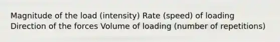 Magnitude of the load (intensity) Rate (speed) of loading Direction of the forces Volume of loading (number of repetitions)