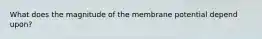 What does the magnitude of the membrane potential depend upon?