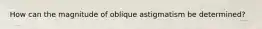 How can the magnitude of oblique astigmatism be determined?