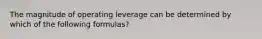 The magnitude of operating leverage can be determined by which of the following formulas?