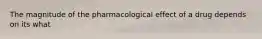 The magnitude of the pharmacological effect of a drug depends on its what