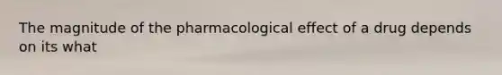 The magnitude of the pharmacological effect of a drug depends on its what