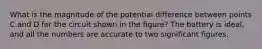 What is the magnitude of the potential difference between points C and D for the circuit shown in the figure? The battery is ideal, and all the numbers are accurate to two significant figures.