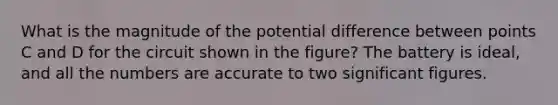 What is the magnitude of the potential difference between points C and D for the circuit shown in the figure? The battery is ideal, and all the numbers are accurate to two significant figures.