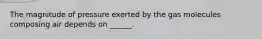 The magnitude of pressure exerted by the gas molecules composing air depends on ______.