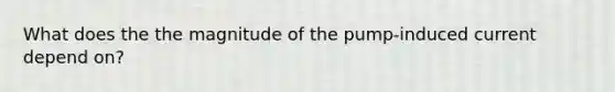 What does the the magnitude of the pump-induced current depend on?