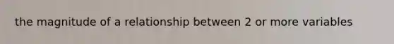 the magnitude of a relationship between 2 or more variables