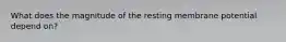 What does the magnitude of the resting membrane potential depend on?