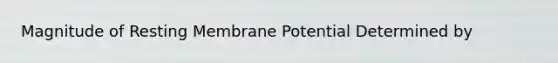 Magnitude of Resting Membrane Potential Determined by