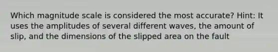 Which magnitude scale is considered the most accurate? Hint: It uses the amplitudes of several different waves, the amount of slip, and the dimensions of the slipped area on the fault