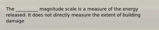 The __________ magnitude scale is a measure of the energy released. It does not directly measure the extent of building damage