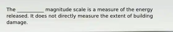 The ___________ magnitude scale is a measure of the energy released. It does not directly measure the extent of building damage.