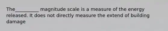 The__________ magnitude scale is a measure of the energy released. It does not directly measure the extend of building damage