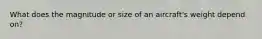 What does the magnitude or size of an aircraft's weight depend on?