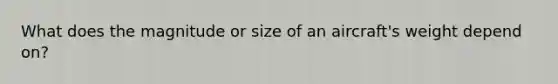 What does the magnitude or size of an aircraft's weight depend on?