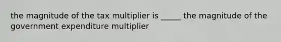 the magnitude of the tax multiplier is _____ the magnitude of the government expenditure multiplier