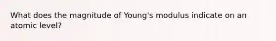 What does the magnitude of Young's modulus indicate on an atomic level?