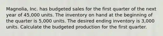 Magnolia, Inc. has budgeted sales for the first quarter of the next year of 45,000 units. The inventory on hand at the beginning of the quarter is 5,000 units. The desired ending inventory is 3,000 units. Calculate the budgeted production for the first quarter.