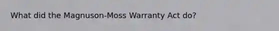 What did the Magnuson-Moss Warranty Act do?