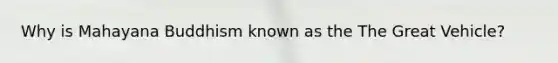Why is Mahayana Buddhism known as the The Great Vehicle?