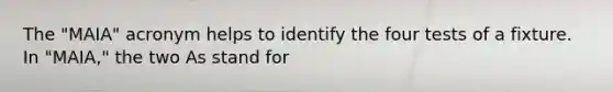 The "MAIA" acronym helps to identify the four tests of a fixture. In "MAIA," the two As stand for