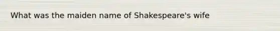 What was the maiden name of Shakespeare's wife