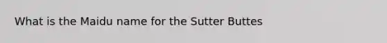 What is the Maidu name for the Sutter Buttes