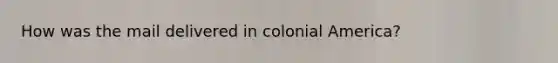 How was the mail delivered in colonial America?