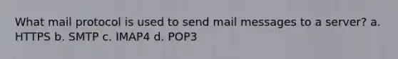 What mail protocol is used to send mail messages to a server? a. HTTPS b. SMTP c. IMAP4 d. POP3