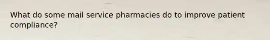 What do some mail service pharmacies do to improve patient compliance?