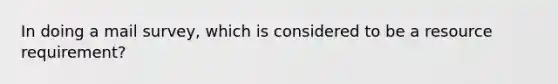 In doing a mail survey, which is considered to be a resource requirement?