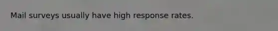 Mail surveys usually have high response rates.