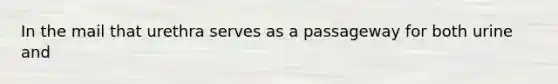 In the mail that urethra serves as a passageway for both urine and