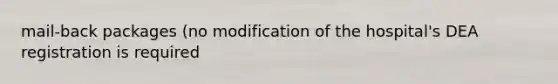 mail-back packages (no modification of the hospital's DEA registration is required