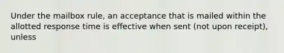 Under the mailbox rule, an acceptance that is mailed within the allotted response time is effective when sent (not upon receipt), unless