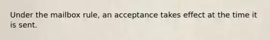 Under the mailbox rule, an acceptance takes effect at the time it is sent.