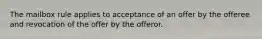 The mailbox rule applies to acceptance of an offer by the offeree and revocation of the offer by the offeror.