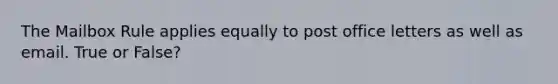 The Mailbox Rule applies equally to post office letters as well as email. True or False?