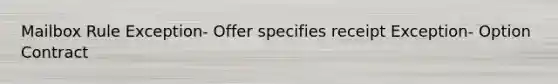 Mailbox Rule Exception- Offer specifies receipt Exception- Option Contract