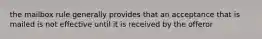 the mailbox rule generally provides that an acceptance that is mailed is not effective until it is received by the offeror