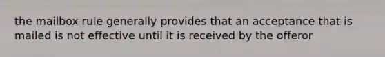 the mailbox rule generally provides that an acceptance that is mailed is not effective until it is received by the offeror