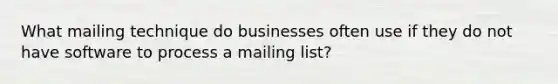 What mailing technique do businesses often use if they do not have software to process a mailing list?