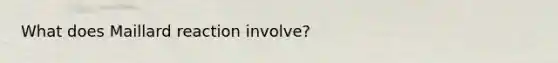 What does Maillard reaction involve?